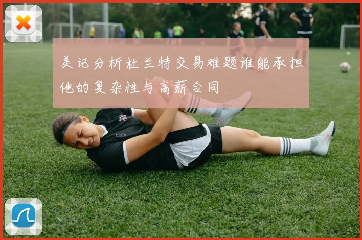 美记分析杜兰特交易难题谁能承担他的复杂性与高薪合同