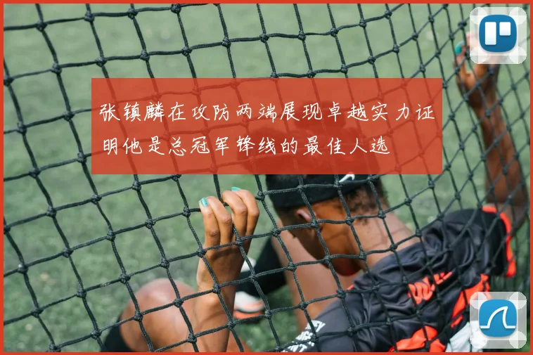张镇麟在攻防两端展现卓越实力证明他是总冠军锋线的最佳人选
