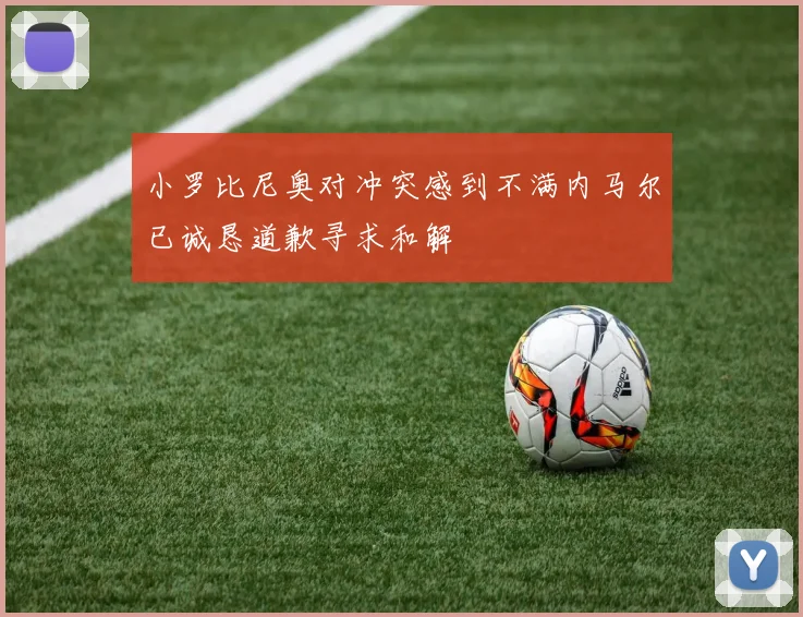 小罗比尼奥对冲突感到不满内马尔已诚恳道歉寻求和解