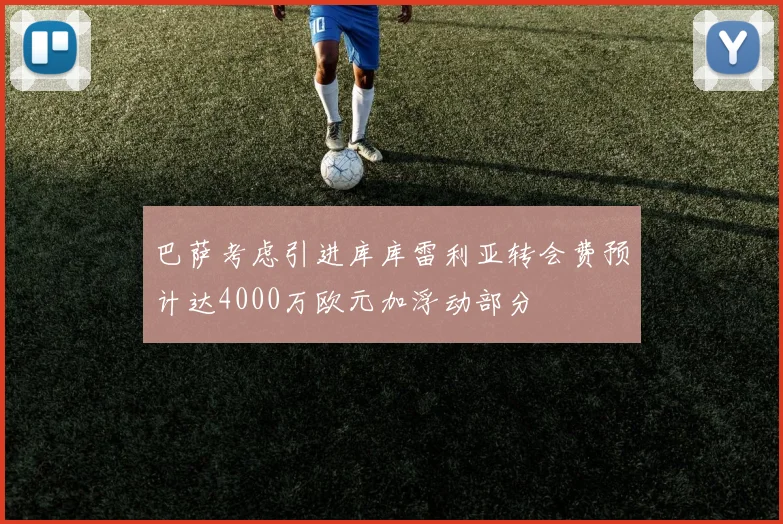 巴萨考虑引进库库雷利亚转会费预计达4000万欧元加浮动部分