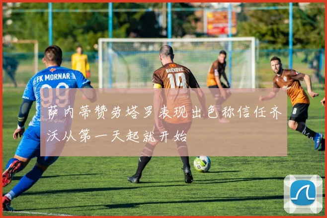 萨内蒂赞劳塔罗表现出色称信任齐沃从第一天起就开始