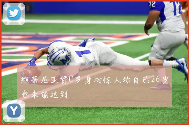 维蒂尼亚赞C罗身材惊人称自己26岁也未能达到