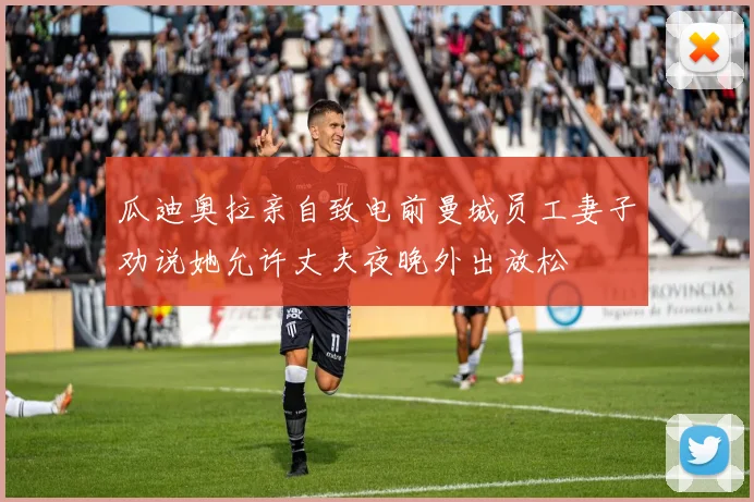 瓜迪奥拉亲自致电前曼城员工妻子劝说她允许丈夫夜晚外出放松