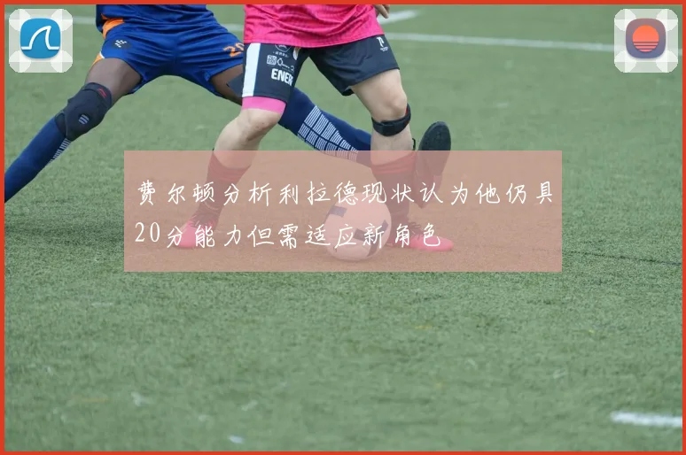 费尔顿分析利拉德现状认为他仍具20分能力但需适应新角色